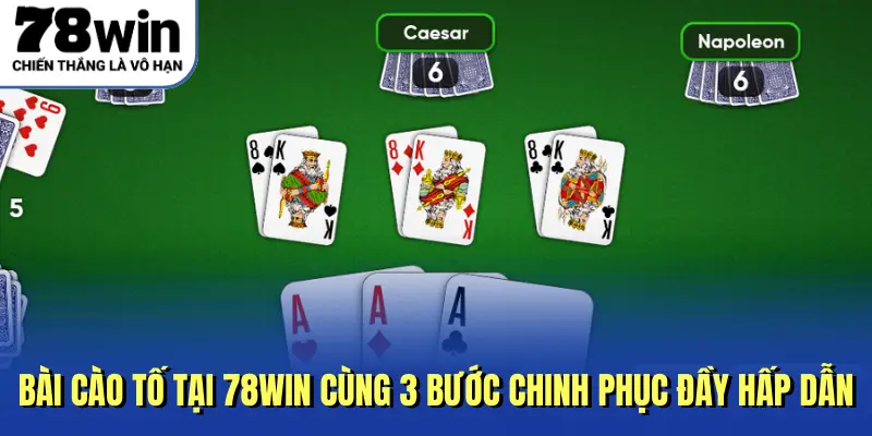 Bài Cào Tố Tại 78Win Cùng 3 Bước Chinh Phục Đầy Hấp Dẫn