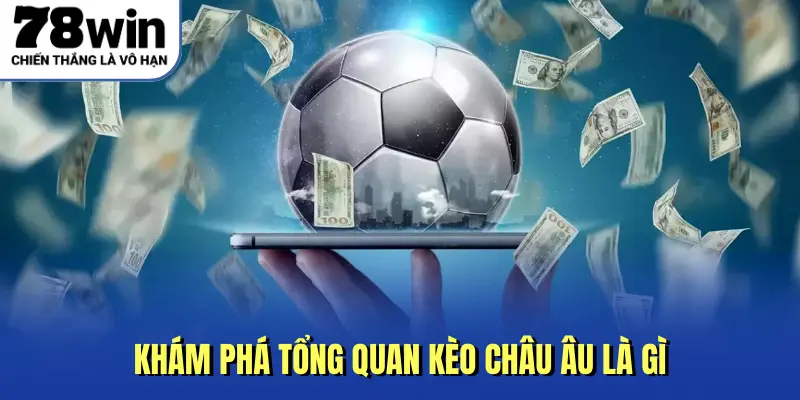 Khám phá tổng quan kèo Châu Âu là gì