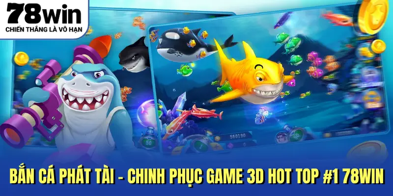 Bắn Cá Phát Tài - Chinh Phục Game 3D Hot Top #1 78win